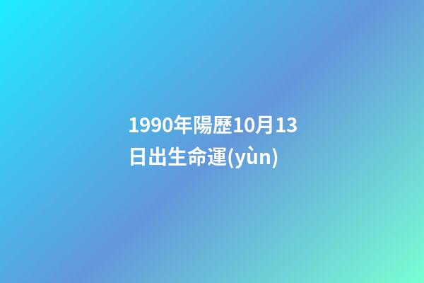 1990年陽歷10月13日出生命運(yùn) (1990年10月13日出生的人)-第1張-觀點(diǎn)-玄機(jī)派